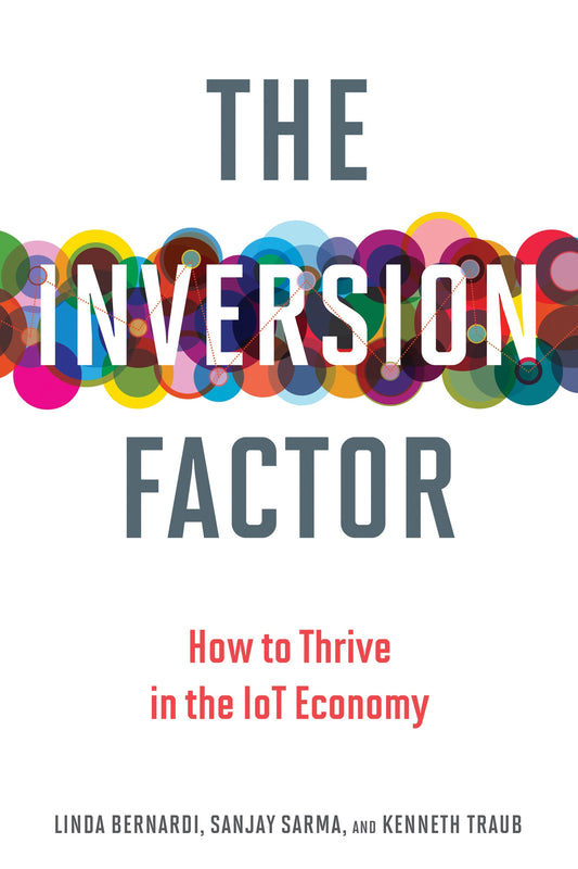 The Inversion Factor: How to Thrive in the IoT Economy (The MIT Press) by Linda Bernardi | Sanjay E. Sarma | Kenneth Traub