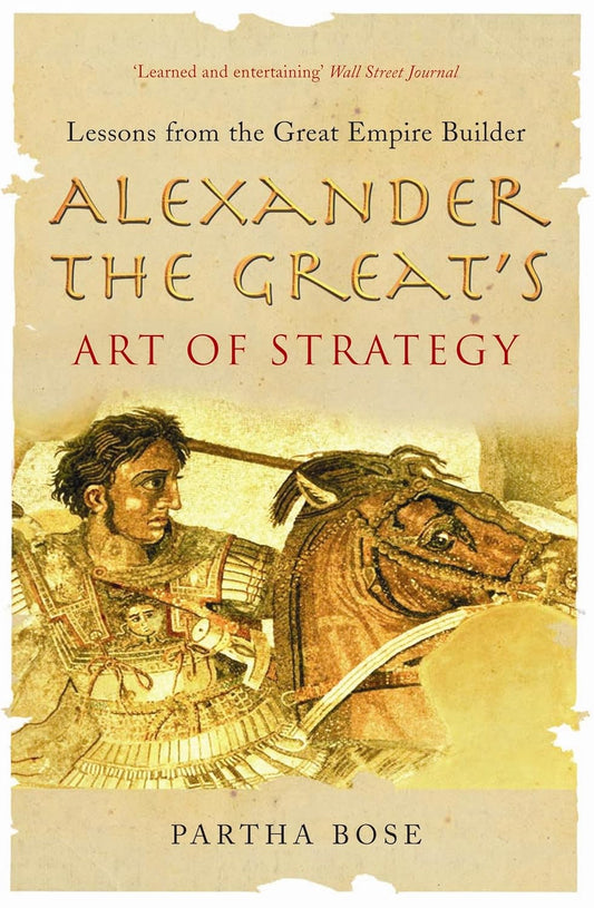 Alexander the Great's Art of Strategy : Lessons from the Great Empire Builder by Partha Bose