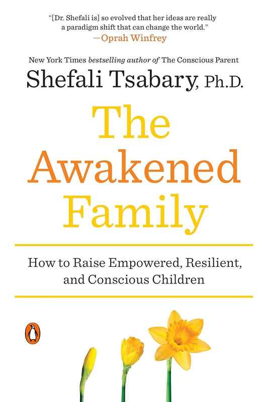The Awakened Family: How to Raise Empowered, Resilient, and Conscious Children by Shefali Tsabary Ph.d.