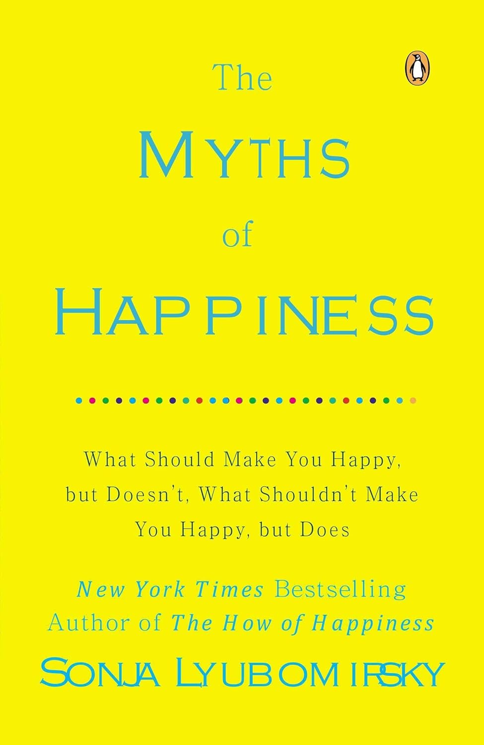 The Myths of Happiness: What Should Make You Happy, but Doesn't, What Shouldn't Make You Happy, but Does by Sonja Lyubomirsky