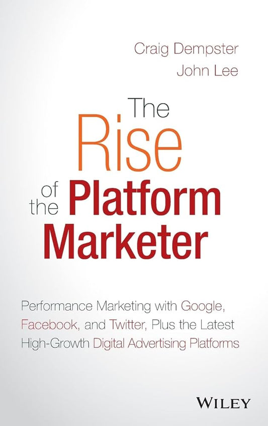 The Rise of the Platform Marketer: Performance Marketing with Google, Facebook, and Twitter, Plus the Latest High-Growth Digital Advertising Platforms by Craig Dempster