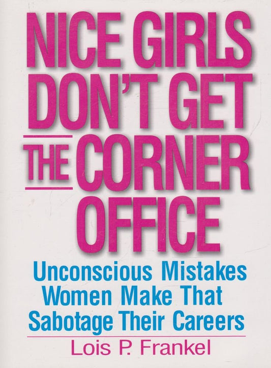 Nice Girls Dont Get the Corner Office 101 Unconscious Mistakes Women Make That Sabotage Their Careers by Lois P. Frankel