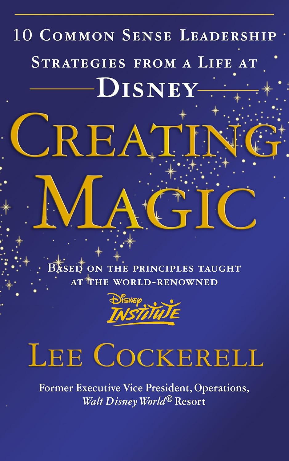 Creating Magic: 10 Common Sense Leadership Strategies from a Life at Disney by Lee Cockerell