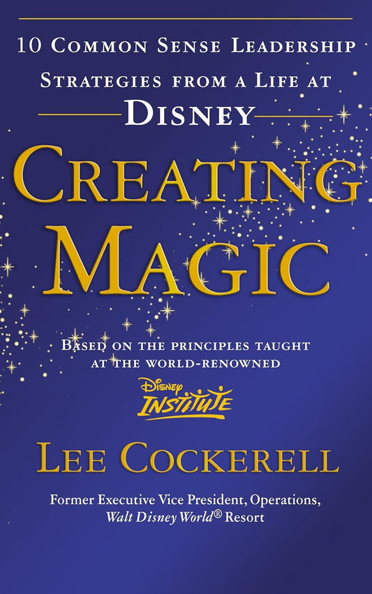 Creating Magic: 10 Common Sense Leadership Strategies from a Life at Disney by Lee Cockerell