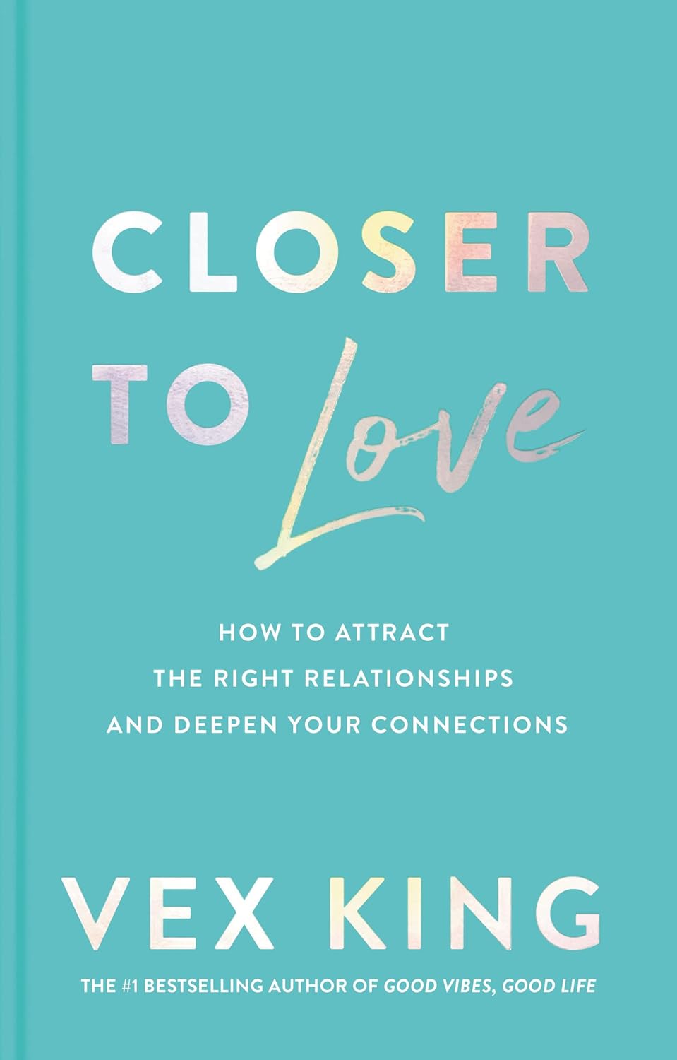 Closer to Love: How to Attract the Right Relationships and Deepen Your Connections by King Vex