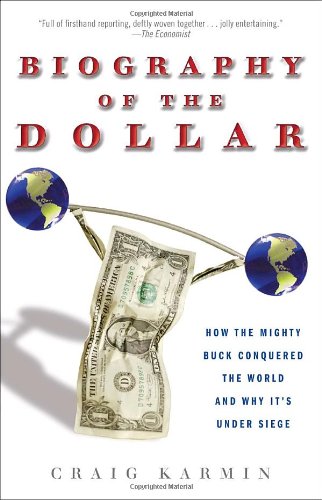 Biography of the Dollar: How the Mighty Buck Conquered the World and Why It's Under Siege by Craig Karmin