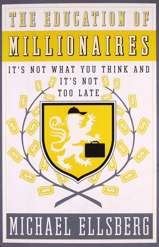 The Education of Millionaires: It's Not What You Think and It's Not Too Late by Michael Ellsberg