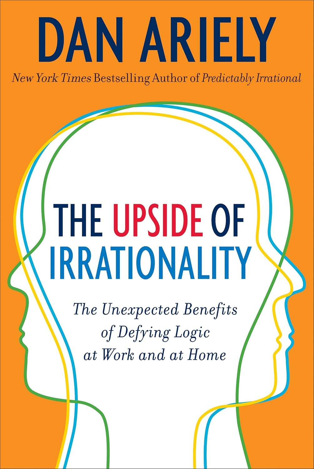 The Upside of Irrationality: The Unexpected Benefits of Defying Logic at Work and Home