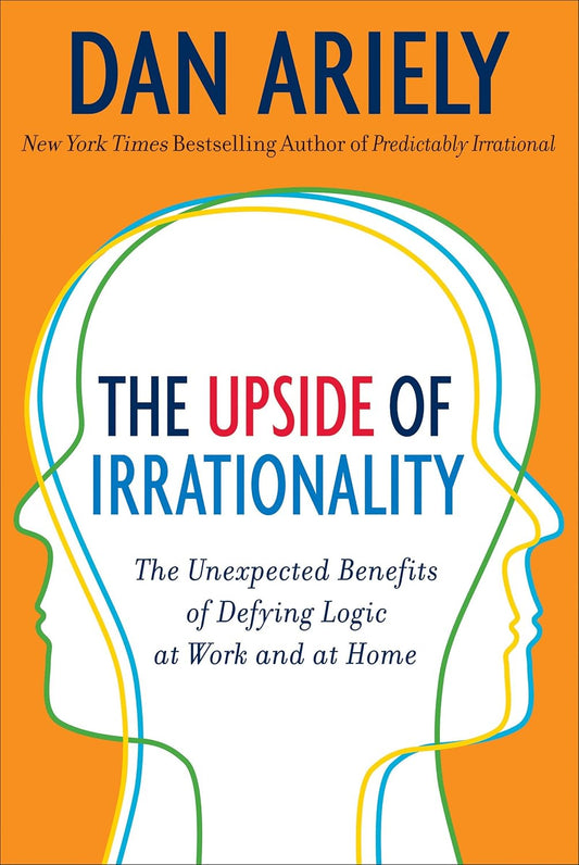 The Upside of Irrationality: The Unexpected Benefits of Defying Logic at Work and Home