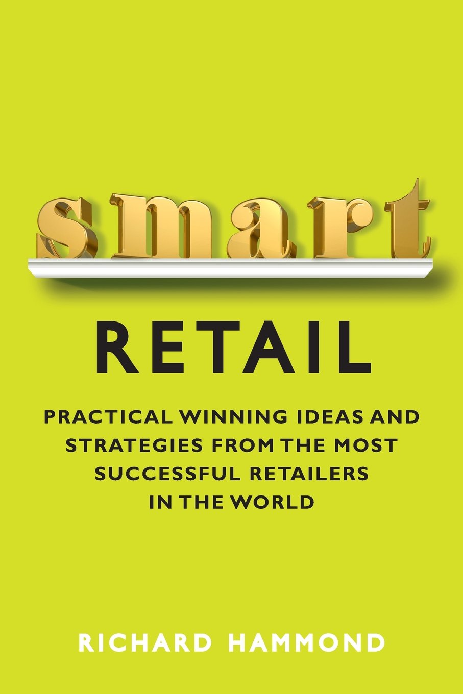 Smart Retail: Winning Ideas and Strategies from the Most Successful Retailers in the World by Richard Hammond