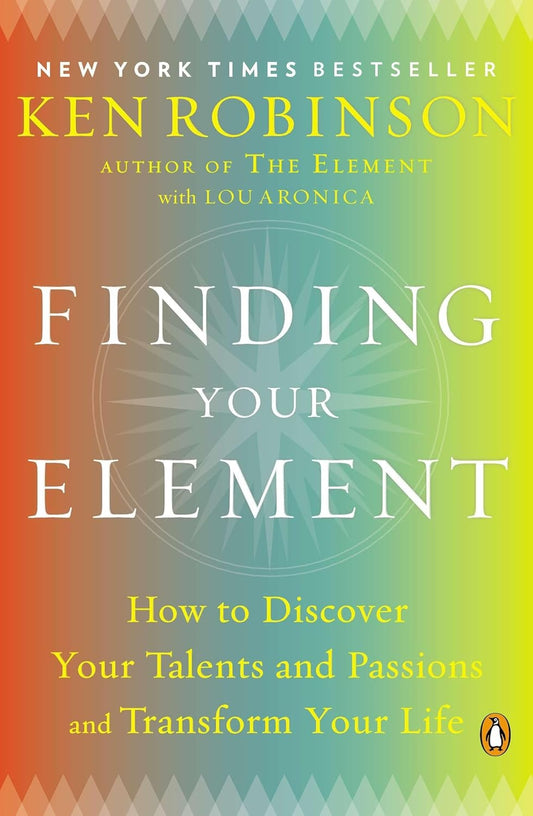 Finding Your Element: How to Discover Your Talents and Passions and Transform Your Life by Ken Robinson