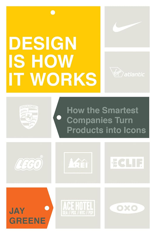 Design Is How It Works: How the Smartest Companies Turn Products into Icons by Jonathan R. Greene | Jay Greene