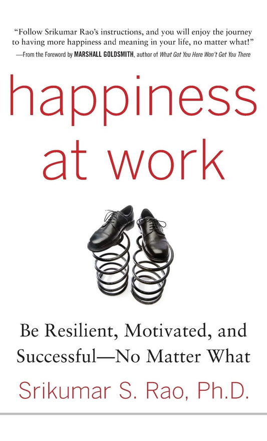 Happiness at Work: Be Resilient, Motivated, and Successful - No Matter What by Srikumar Rao
