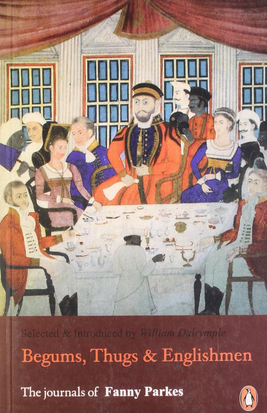 Begums, Thugs and Englishmen: The Journals of Fanny Parkes by Fanny Parkes Parlby