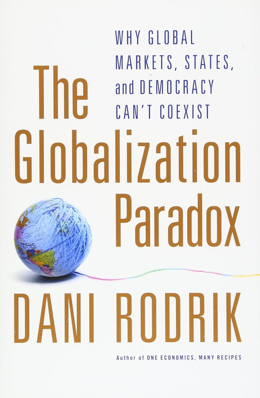 The Globalization Paradox: Why Global Markets, States, and Democracy Can't Coexist by Dani Rodrik