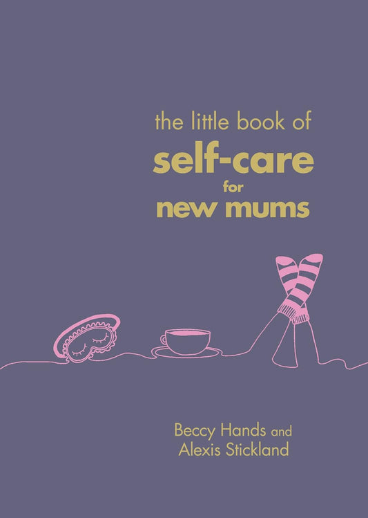 The Little Book of Self-Care for New Mums by Beccy Hands | Alexis Stickland