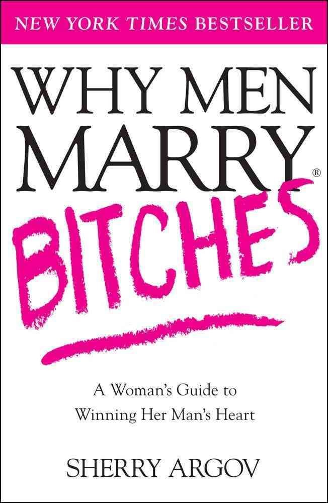 Why Men Marry Bitches: A Woman's Guide to Winning Her Man's Heart by Sherry Argov