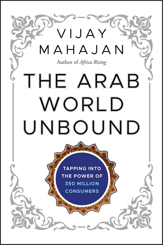 The Arab World Unbound: Tapping into the Power of 350 Million Consumers by Vijay Mahajan