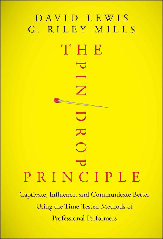 The Pin Drop Principle: Captivate, Influence, and Communicate Better Using the Time-Tested Methods of Professional Performers by David H. Lewis | G. Riley Mills