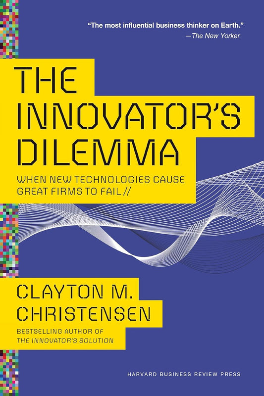 The Innovator's Dilemma: When New Technologies Cause Great Firms to Fail (Management of Innovation and Change) by Clayton Christensen