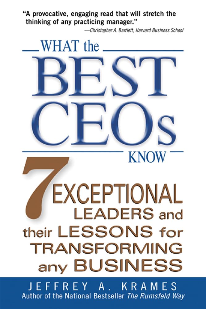 What the Best CEOs Know : 7 Exceptional Leaders and Their Lessons for Transforming any Business by Jeffrey A. Krames