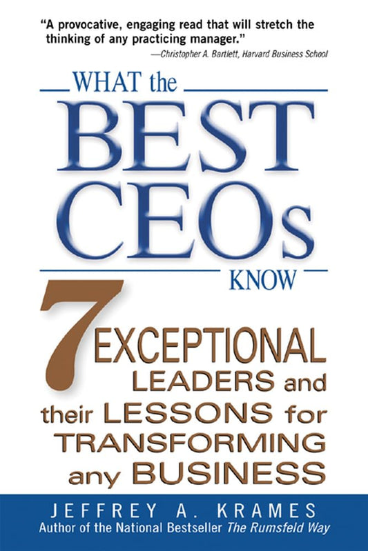 What the Best CEOs Know : 7 Exceptional Leaders and Their Lessons for Transforming any Business by Jeffrey A. Krames