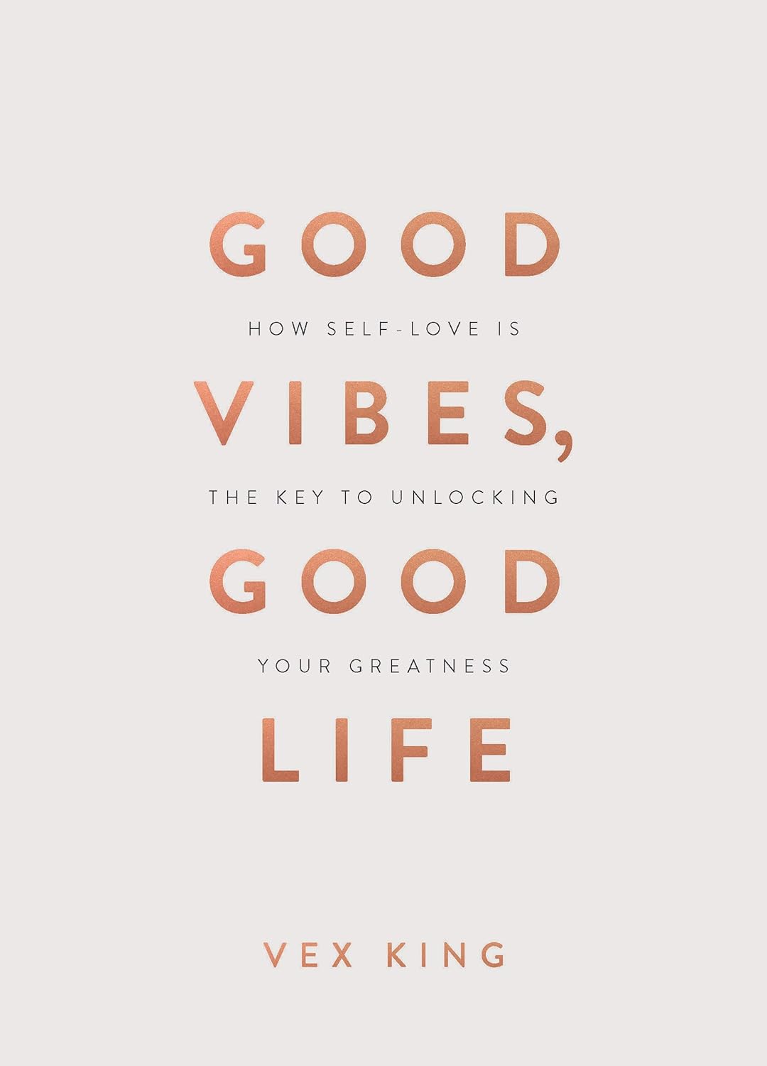 Good Vibes, Good Life: How Self-Love Is the Key to Unlocking Your Greatness by King Vex