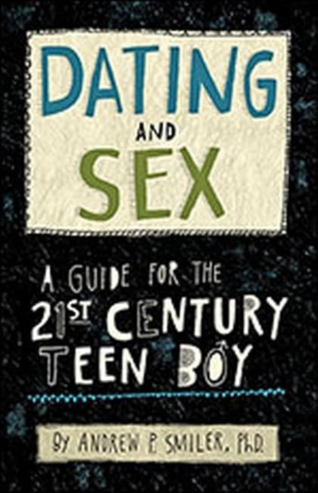 Dating and Sex: A Guide for the 21st Century Teen Boy by Andrew P. Smiler