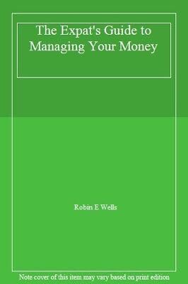 The Expats Guide to Managing Your Money by Robin E. Wells