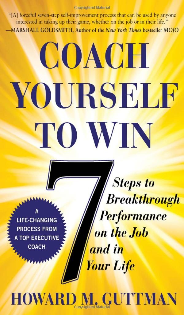 Coach Yourself to Win: 7 Steps to Breakthrough Performance on the Job and In Your Life by Howard M. Guttman