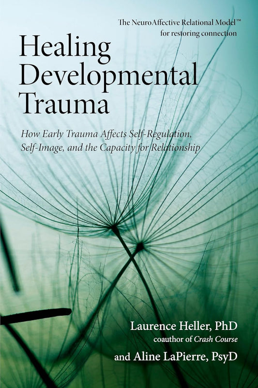Healing Developmental Trauma: How Early Trauma Affects Self-Regulation, Self-Image, and the Capacity for Relationship by Laurence Heller | Aline LaPierre