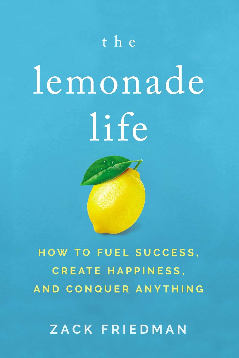 The Lemonade Life: How to Fuel Success, Create Happiness, and Conquer Anything by Zack Friedman