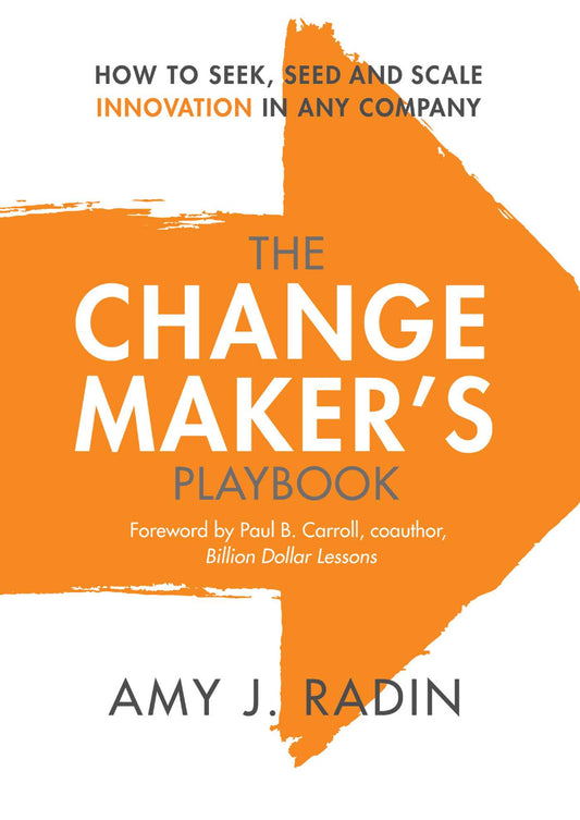 The Change Maker's Playbook: How to Seek, Seed and Scale Innovation in Any Company by Amy J. Radin