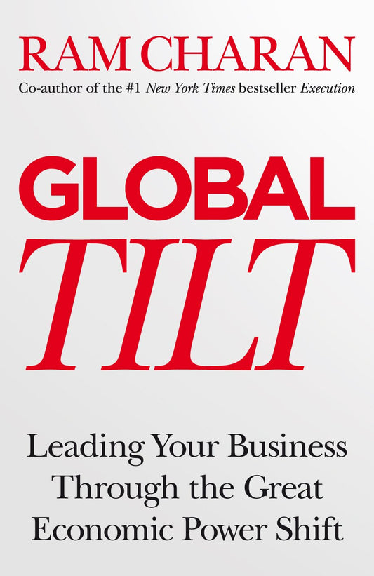 Global Tilt: Learning Your Business Through The Great Economic Power Shift by Ram Charan