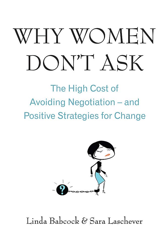 Why Women Don't Ask: The High Cost of Avoiding Negotiation, and Positive Strategies for Change by Linda Babcock | Sara Laschever