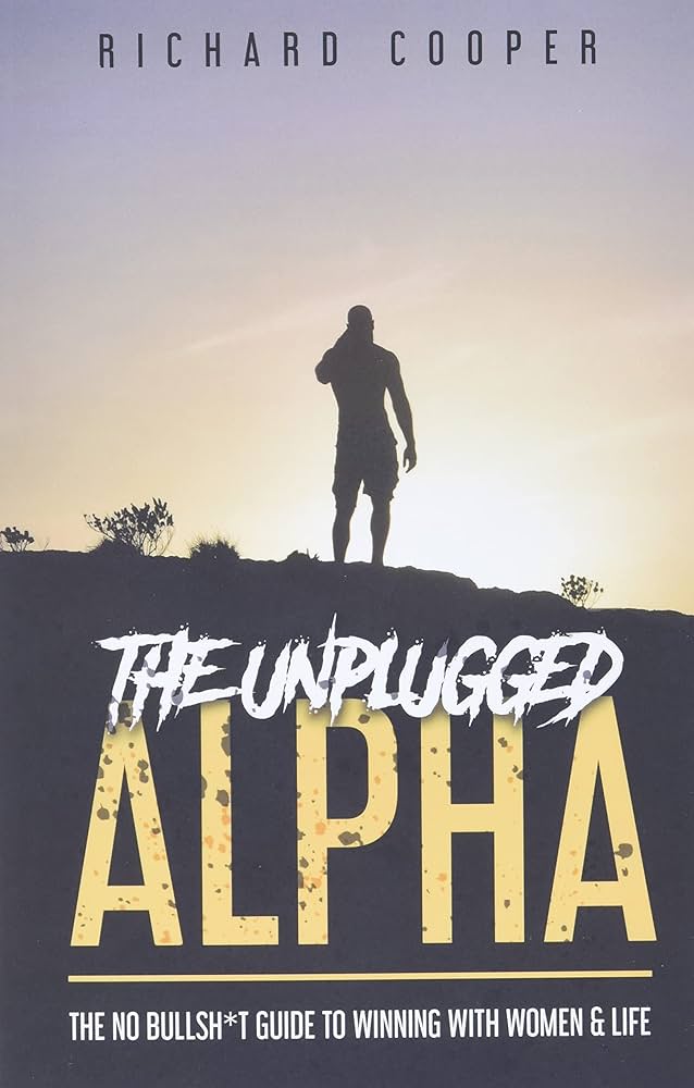 The Unplugged Alpha: The No Bullsh*t Guide To Winning With Women & Life