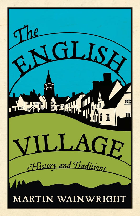 The English Village: History and Traditions by Martin Wainwright