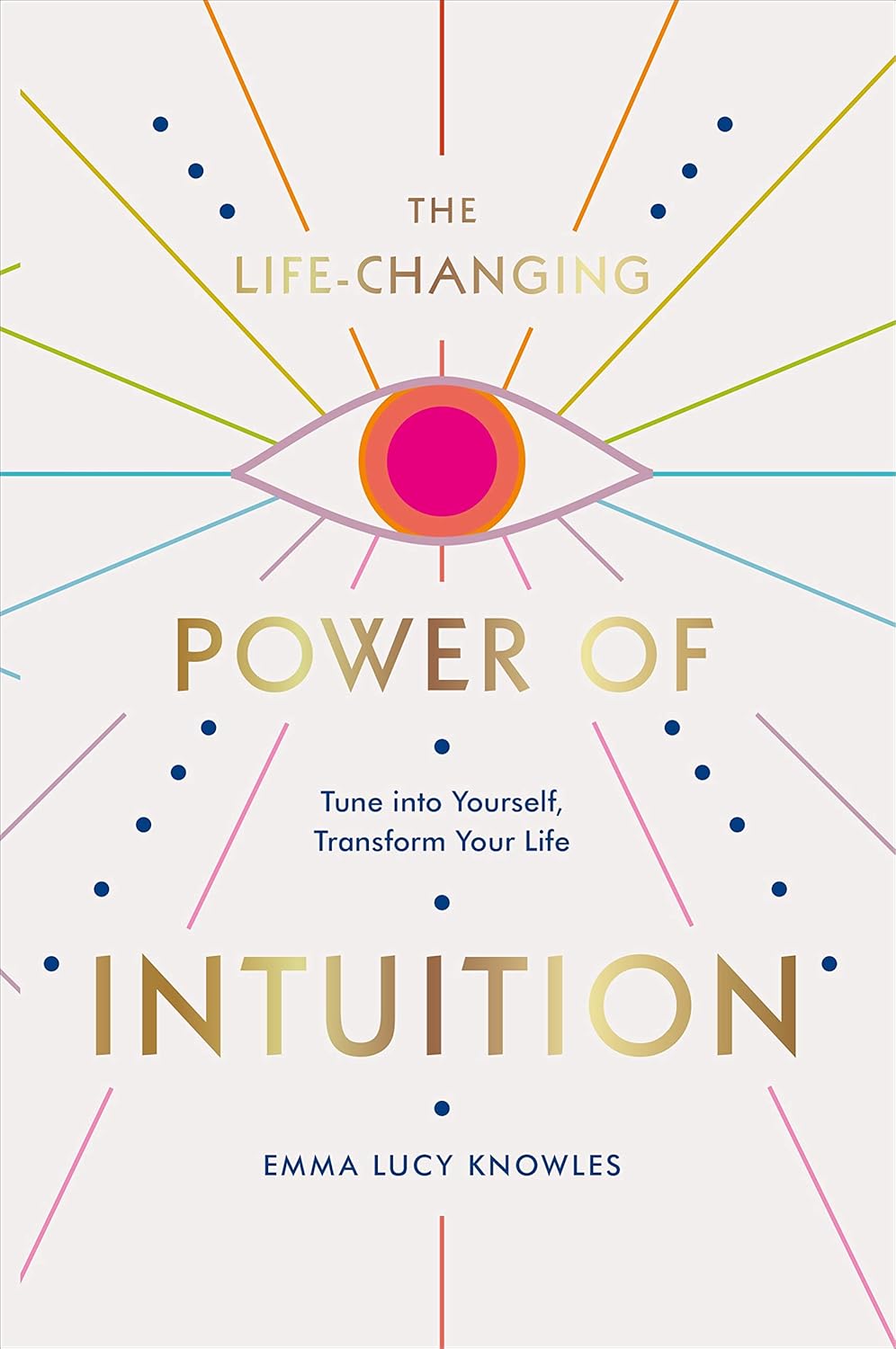 The Life-Changing Power of Intuition: Tune into Yourself, Transform Your Life by Emma Lucy Knowles