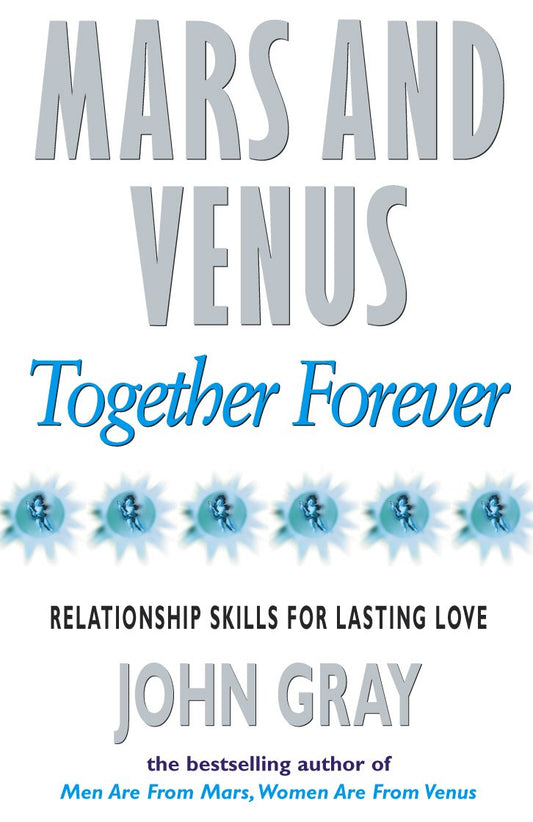 Mars and Venus Together Forever : Practical Guide to Improving Communication and Relationship Skills by John Gray Ph.D.