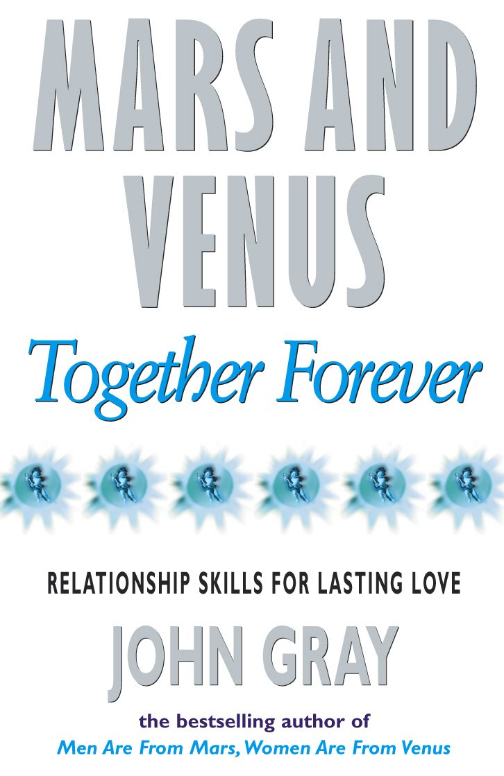 Mars and Venus Together Forever : Practical Guide to Improving Communication and Relationship Skills by John Gray Ph.D.