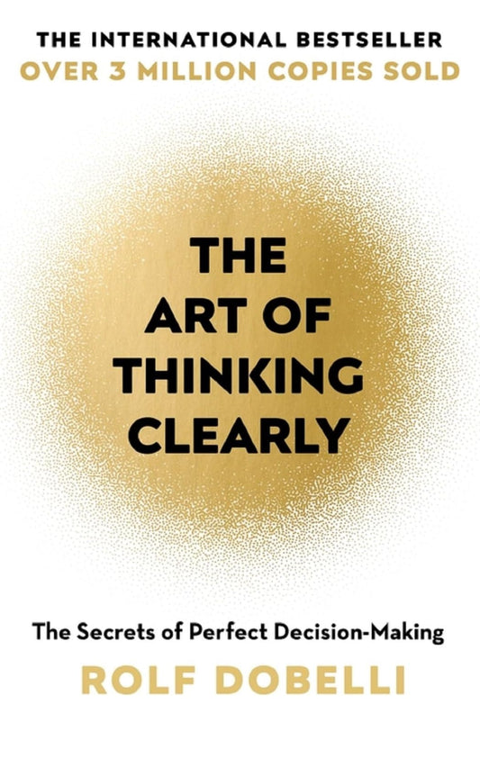 The Art of Thinking Clearly: Better Thinking, Better Decisions