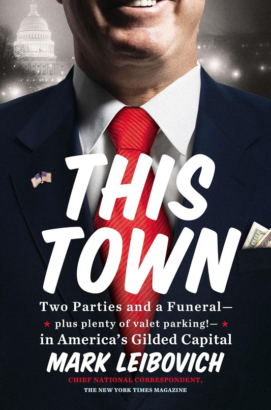 This Town: Two Parties and a Funeral--Plus Plenty of Valet Parking!--in America's Gilded Capital by Mark Leibovich