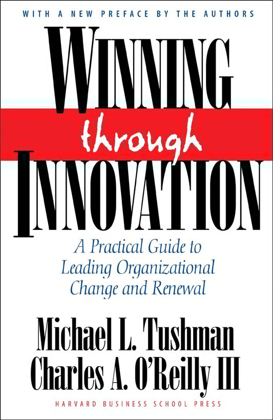 Winning Through Innovation: A Practical Guide to Leading Organizational Change and Renewal by Charles A. O'Reilly III | Michael L. Tushman