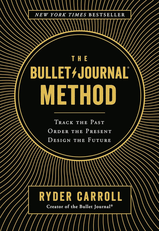 The Bullet Journal Method: Track the Past, Order the Present, Design the Future by Carroll Ryder