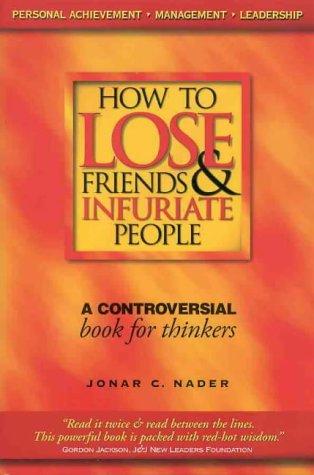 How To Lose Friends & Infuriate People - A Contropversial Book For Thinkers by Jonar C. Nader
