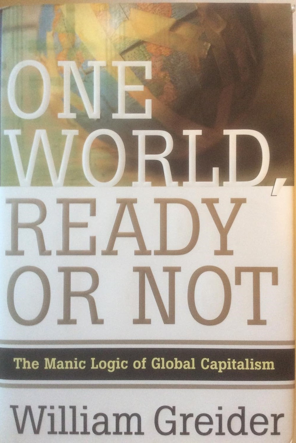 One World Ready or Not: The Manic Logic of Global Capitalism by William Greider