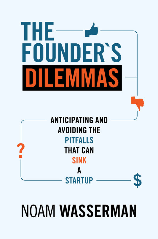 The Founder's Dilemmas: Anticipating and Avoiding the Pitfalls That Can Sink a Startup (The Kauffman Foundation Series on Innovation and Entrepreneurship) by Noam Wasserman