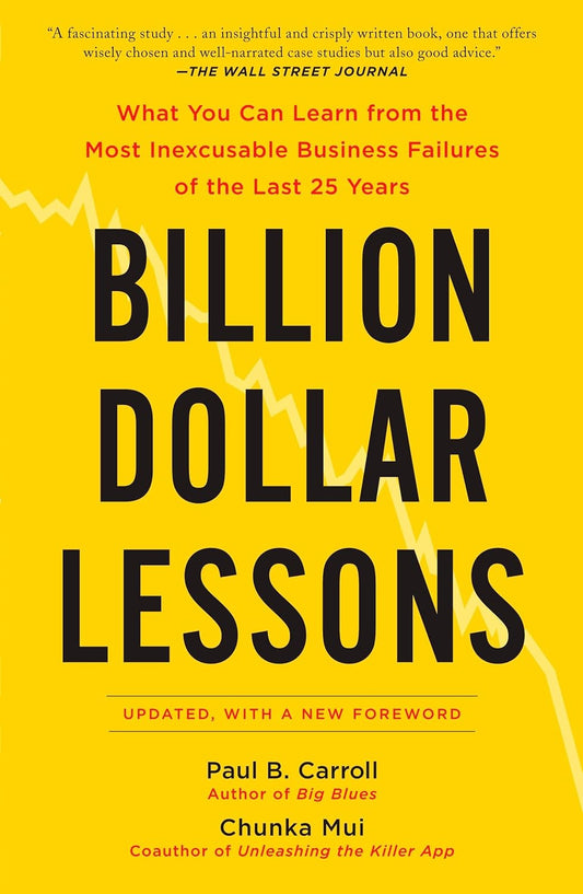 Billion Dollar Lessons: What You Can Learn from the Most Inexcusable Business Failures of the Last 25 Ye ars by Paul B. Carroll | Chunka Mui