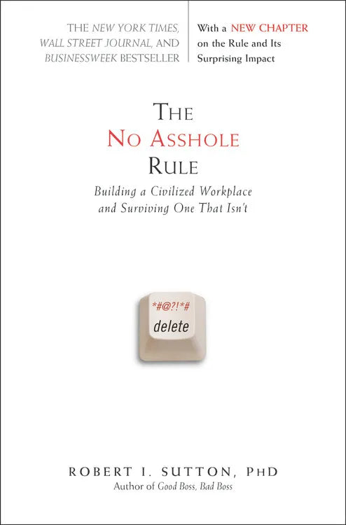 The No Asshole Rule: Building a Civilized Workplace and Surviving One That Isn't by Robert Mize Sutton